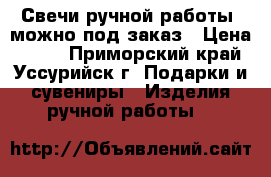 Свечи ручной работы, можно под заказ › Цена ­ 150 - Приморский край, Уссурийск г. Подарки и сувениры » Изделия ручной работы   